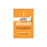 I Hate Myself: Overcome Self-Hatred and Realize Why You're Wrong about You