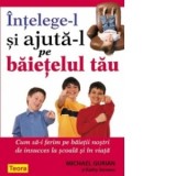 Intelege-l si ajuta-l pe baietelul tau. Cum sa-i ferim pe baietii nostri de insucces la scoala si in viata - Michael Gurian, Kathy Stevens