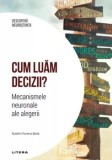Cumpara ieftin Cum luam decizii? Mecanismele neuronale ale alegerii/Ruben Moreno Bote