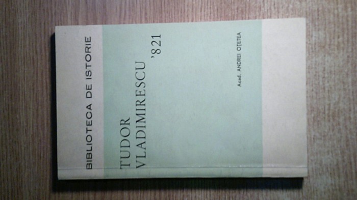 Acad. Andrei Otetea - Tudor Vladimirescu &#039;821 (Institutul de Studii Istorice si Social-Politice de pe linga C.C. al P.C.R., 1971)