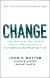 Change: How Organizations Achieve Hard-To-Imagine Results in Uncertain and Volatile Times