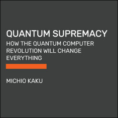 Quantum Supremacy: How the Quantum Computer Revolution Will Change Everything