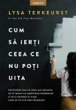 Cum sa ierti ceea ce nu poti uita - Lysa Terkeurst - Editura Litera