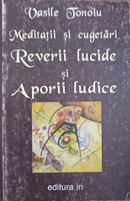MEDITATII SI CUGETARI. REVERII LUCIDE SI APORII LUDICE-VASILE TONOIU-238999