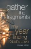 Gather the Fragments: My Year of Finding God&#039;s Love