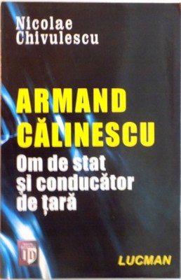 ARMAND CALINESCU, OM DE STAT SI CONDUCATOR DE TARA de NICOLAE CHIVULESCU foto