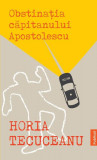 Obstinația căpitanului Apostolescu - Paperback brosat - Horia Tecuceanu - Publisol