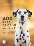 400 rase de c&acirc;ini de la A la Z - Aspect, caracter, comportament - Hardcover - Gabriele Lehari - Casa