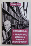 ROMULUS LAL , MITUL SI ISTORIA , COTIDIANUL SI IMAGINARUL UNIVERSULUI NARATIV de AURELIU GOCI , 2016