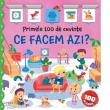 Primele 100 de cuvinte. Ce facem azi? Carte cu clapete