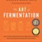 The Art of Fermentation: An In-Depth Exploration of Essential Concepts and Processes from Around the World