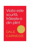 Viața este scurtă, trăiește-o din plin - Paperback brosat - Dale Carnegie - Litera