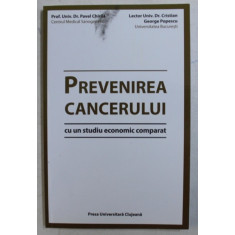 PREVENIREA CANCERULUI , CU UN STUDIU ECONOMIC COMPARAT de PAVEL CHIRILA , DR. CRISTIAN GEORGE POPESCU , 2014