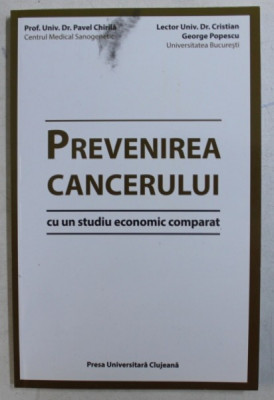 PREVENIREA CANCERULUI , CU UN STUDIU ECONOMIC COMPARAT de PAVEL CHIRILA , DR. CRISTIAN GEORGE POPESCU , 2014 foto
