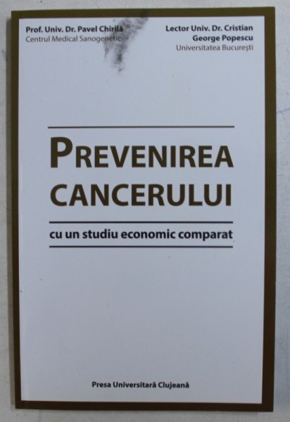 PREVENIREA CANCERULUI , CU UN STUDIU ECONOMIC COMPARAT de PAVEL CHIRILA , DR. CRISTIAN GEORGE POPESCU , 2014