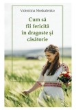 Cumpara ieftin Cum sa fii fericita in dragoste si casatorie