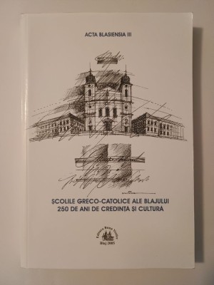 Școlile greco-catolice ale Blajului: 250 de ani de credință și cultură (Actele Sesiunii de Comunicări... 2004) foto