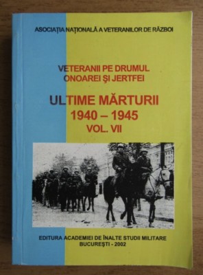 Veteranii pe drumul onoarei si jertfei, vol. 7 Ultimele marturii 1940-1945 foto