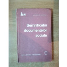 SEMNIFICATIA DOCUMENTELOR SOCIALE de SEPTIMIU CHELCEA , ALIN TEODORESCU , ION DAN TRESTIENI , Bucuresti 1985