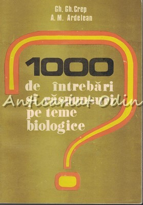 1000 De Intrebari Si Raspunsuri Pe Teme Biologice - Gh. Gh. Crep, A. M. Ardelean foto