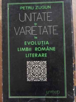 UNITATE SI VARIETATE IN EVOLUTIA LIMBII ROMANE LITERARE-PETRU ZUGUN-225457 foto