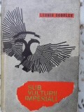 Sub Vulturii Imperiali - Leonid Sobolev, Editura Pentru Literatura Universala, 1967, Roman, Coperta Cartonata