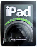 IPAD FOR PHOTOGRAPHERS - AGUIDE TO MANANING , EDITING , AND DISPLAYNG PHOTOGRAPHS USING YOUR iPAD by BEN HARVELL , 2012