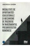 Inegalitate de oportunitati educationale si mecanisme de inscriere in invatamantul preuniversitar romanesc - Andreea Gheba