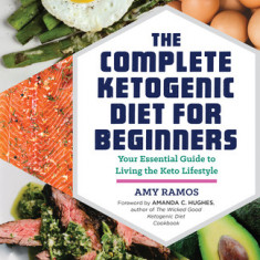 The Complete Ketogenic Diet for Beginners: Your Essential Guide to Living the Keto Lifestyle