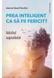 Prea inteligent ca sa fii fericit? Adultul supradotat - Jeanne Siaud-Facchin - Philobia