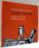LUMEA CA ZIAR , A PATRA PUTERE : CARAGIALE de IOANA PARVULESCU , 2011