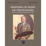 Risipitorul de talent: Ilie Cristoloveanu, pictor si filolog in Romania si SUA - Mona Momescu, Eduard Andrei