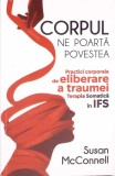 CORPUL NE POARTA POVESTEA. PRACTICI CORPORALE DE ELIBERARE A TRAUMEI. TERAPIA SOMATICA IN IFS-SUSAN MCCONNE-272249
