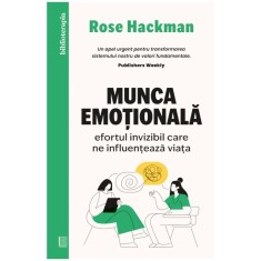 Munca emotionala. Efortul invizibil care ne influenteaza viata, Rose Hackman