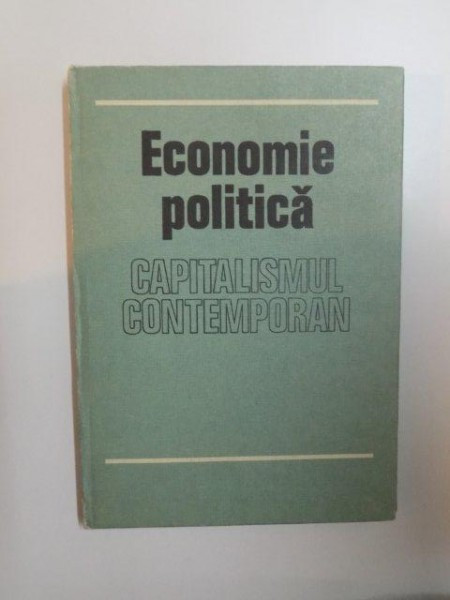 ECONOMIE POLITICA. CAPITALISMUL CONTEMPORAN, EDITIA A IV-A REVAZUTA SI COMPLETATA - COLECTIV 1981