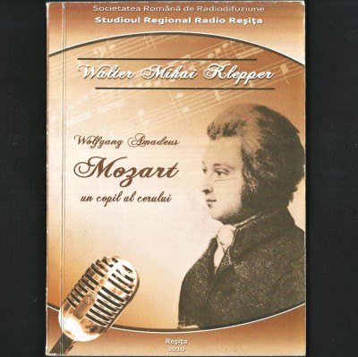 Wolfgang Amadeus MOZART, un copil al Cerului - Walter Mihai Klepper - BIOGRAFIE Compozitor. Studioul Radio Reșița, Societatea Rom&amp;acirc;nă de Radiodifuziune foto