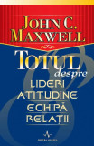 Totul despre lideri, atitudine, echipă, relații - John C. Maxwell - Amaltea