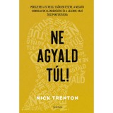 Ne agyald t&uacute;l! - M&oacute;dszerek a stressz cs&ouml;kkent&eacute;s&eacute;re, a negat&iacute;v gondolatok elenged&eacute;s&eacute;hez &eacute;s a jelenre val&oacute; &ouml;sszpontos&iacute;t&aacute;shoz - Nick Trenton