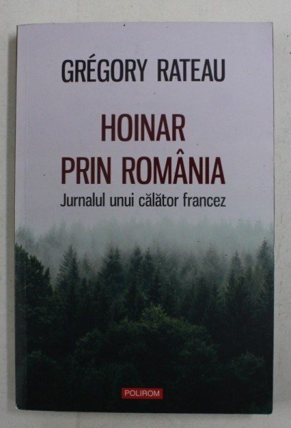 HOINAR PRIN ROMANIA - JURNALUL UNUI CALATOR FRANCEZ de GREGORY RATEAU , 2019