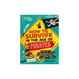 How to Survive in the Age of Pirates: A Handy Guide to Swashbuckling Adventures, Avoiding Deadly Diseases, and Escapin G the Ruthless Renegades of the