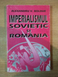 IMPERIALISMUL SOVIETIC SI ROMANIA de ALEXANDRU V. BOLDUR , Bucuresti 2000
