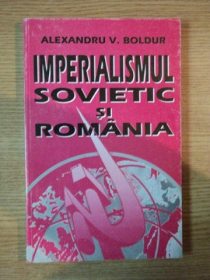 IMPERIALISMUL SOVIETIC SI ROMANIA de ALEXANDRU V. BOLDUR , Bucuresti 2000 * PREZINTA SUBLINIERI CU PIXUL foto