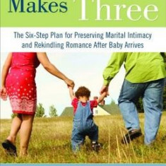 And Baby Makes Three: The Six-Step Plan for Preserving Marital Intimacy and Rekindling Romance After Baby Arrives