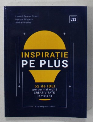 INSPIRATIE PE PLUS , 52 DE IDEI PENTRU MAI MULTA CREATIVITATE IN VIATA TA de LORAND SOAREZ SZASZ ..ANDREI URECHE , 2015 foto
