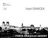 Forta orasului absent | Ioan Oancea