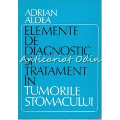 Elemente De Diagnostic Si Tratament In Tumorile Stomacului - Adrian Aldea