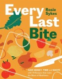 Every Last Bite: Save Money, Time and Waste with 70 Recipes That Make the Most of Mealtimes