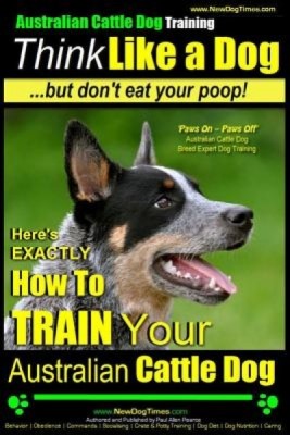 Australian Cattle Dog Training Think Like Me ...But Don&amp;#039;t Eat Your Poop!: Here&amp;#039;s Exactly How to Train Your Australian Cattle Dog foto