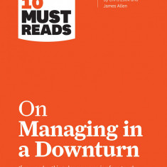 HBR's 10 Must Reads on Managing in a Downturn (with bonus article "Reigniting Growth" By Chris Zook and James Allen) | Harvard Business Review