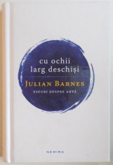 CU OCHII LARG DESCHISI. ESEURI DESPRE ARTA DE JULIAN BARNES foto